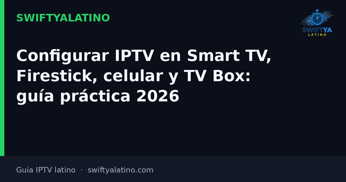Configurar IPTV en Smart TV, Firestick, celular y TV Box: guía práctica 2026