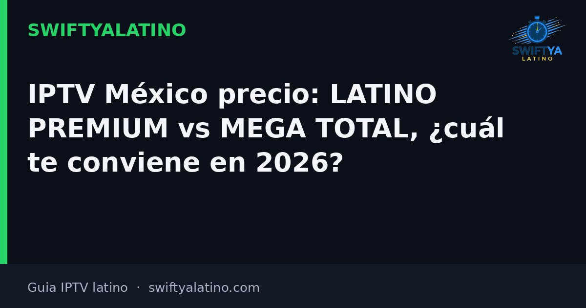 IPTV México precio: LATINO PREMIUM vs MEGA TOTAL, ¿cuál te conviene en 2026?