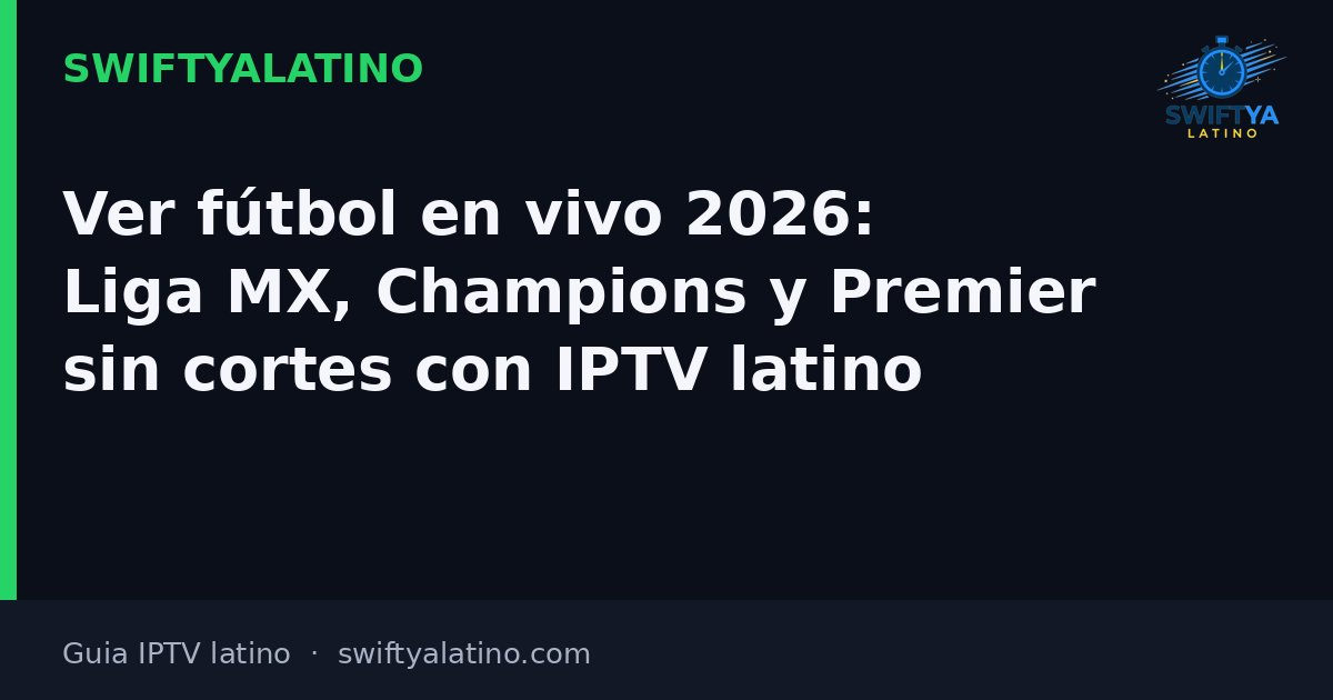 Ver fútbol en vivo 2026: Liga MX, Champions y Premier sin cortes con IPTV latino